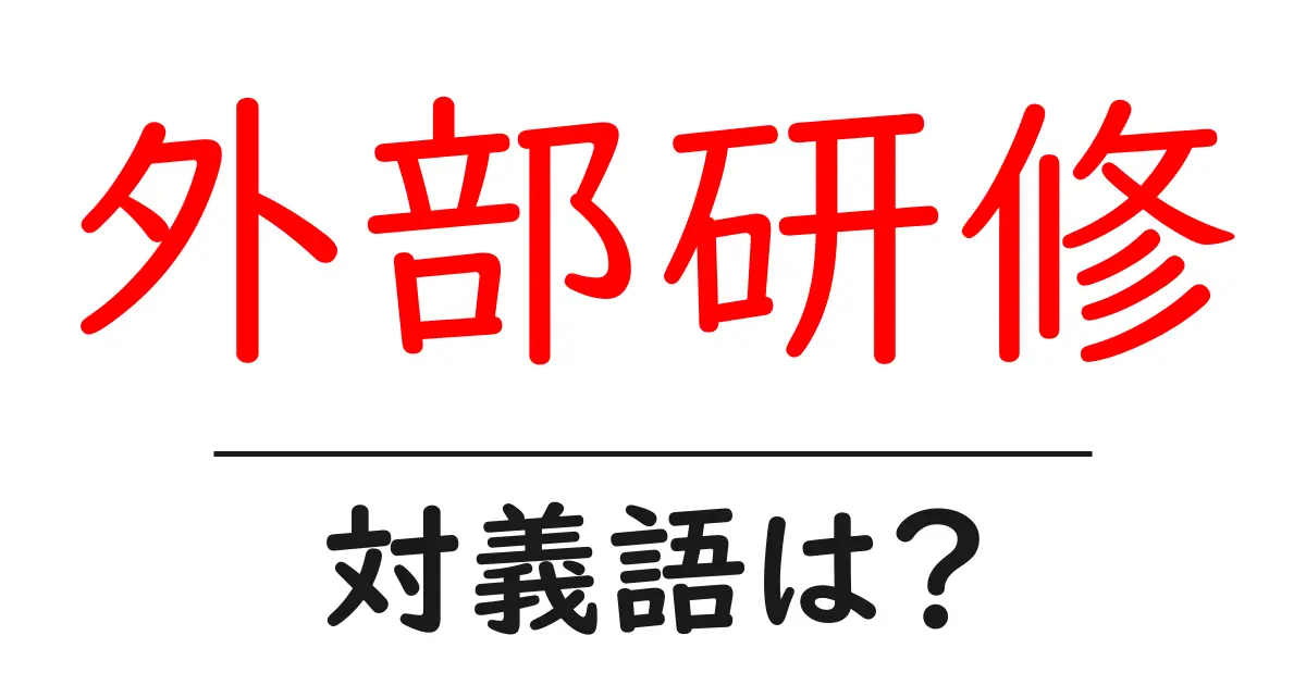 外部研修の対義語・反対語を使用例を交えて分かりやすく解説!