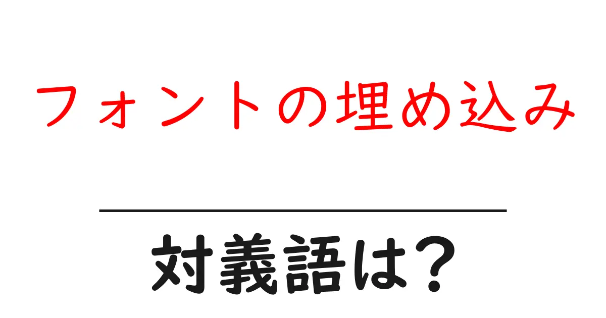 フォントの埋め込みの対義語・反対語を使用例を交えて分かりやすく解説!