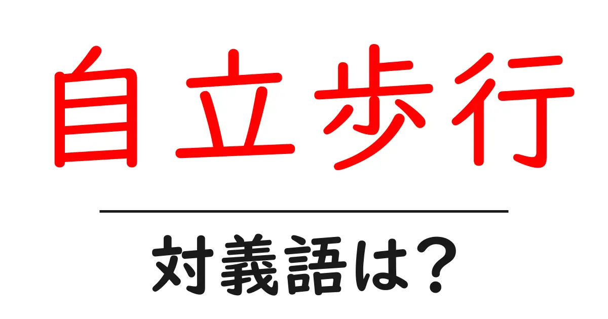 自立歩行の対義語・反対語を使用例を交えて分かりやすく解説!