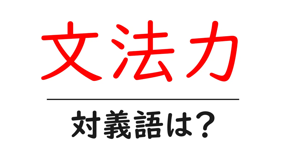 文法力の対義語・反対語を使用例を交えて分かりやすく解説!