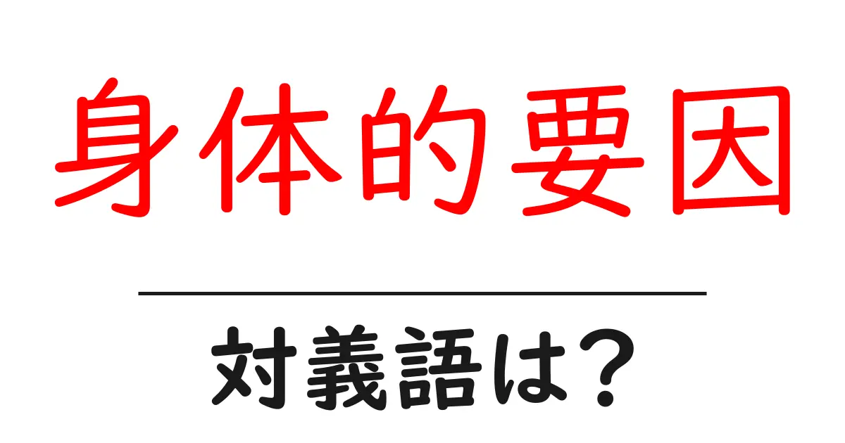 身体的要因の対義語・反対語を使用例を交えて分かりやすく解説!