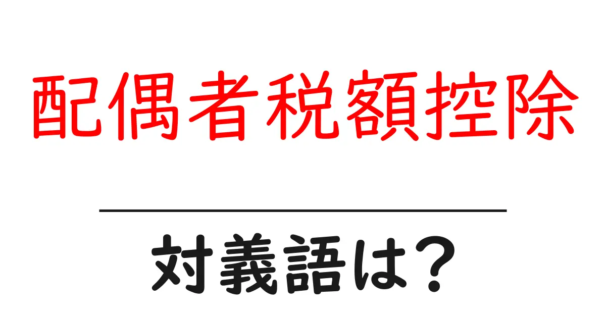 配偶者税額控除の対義語・反対語を使用例を交えて分かりやすく解説!