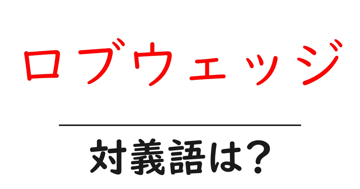 ロブウェッジの対義語・反対語を使用例を交えて分かりやすく解説！