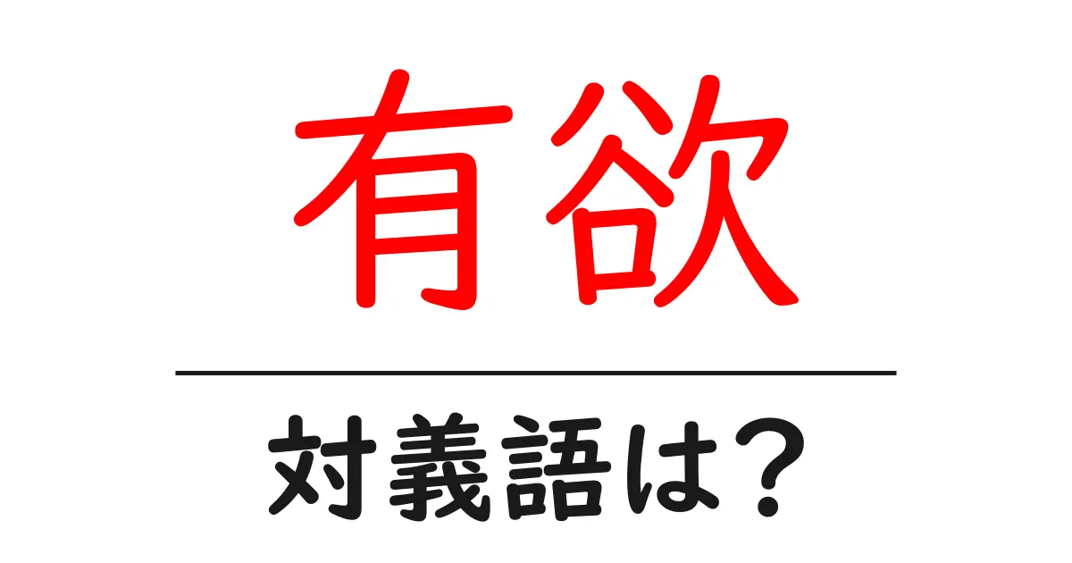 有欲の対義語・反対語を使用例を交えて分かりやすく解説!