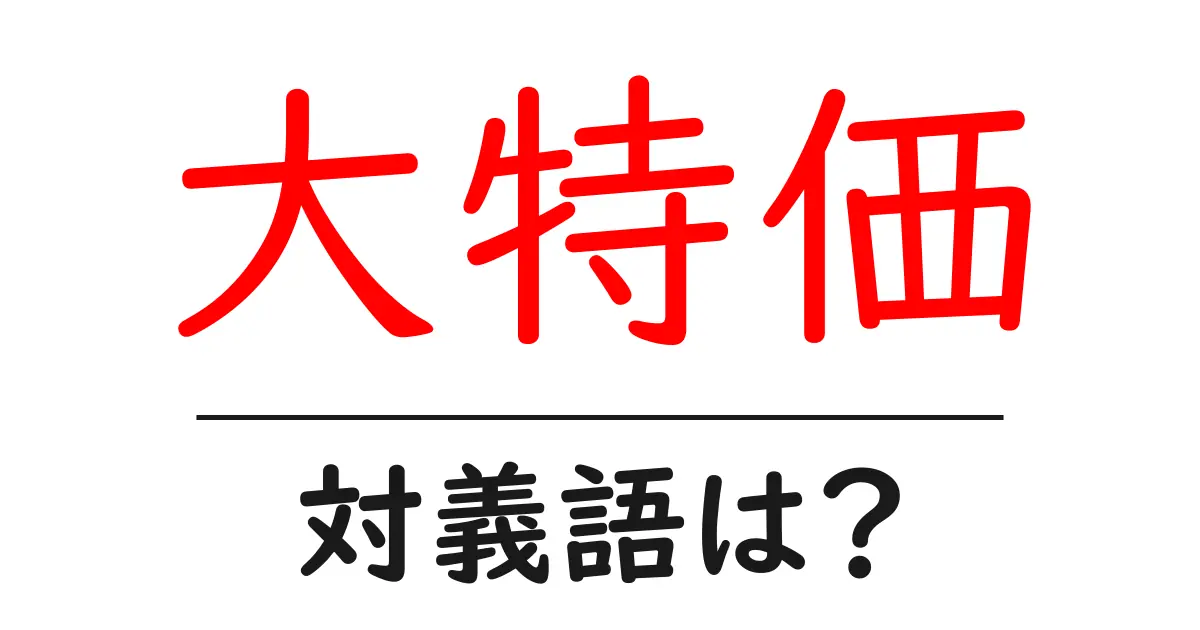 大特価の対義語・反対語を使用例を交えて分かりやすく解説!