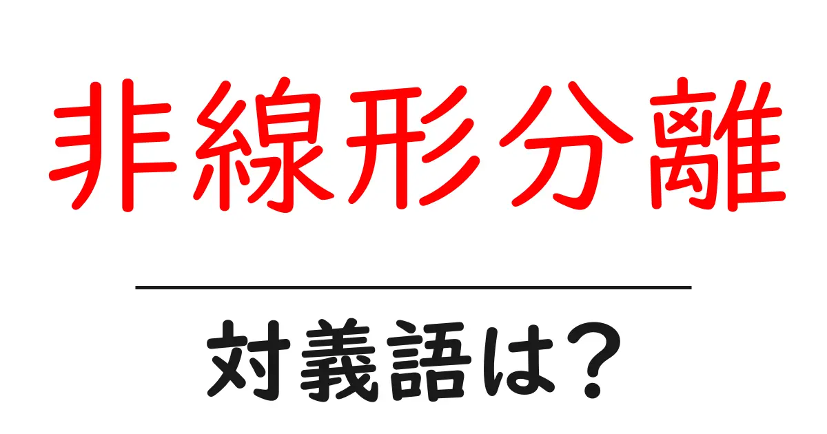 非線形分離の対義語・反対語を使用例を交えて分かりやすく解説!