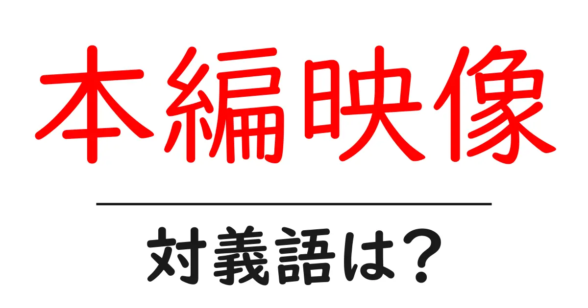 本編映像の対義語・反対語を使用例を交えて分かりやすく解説!