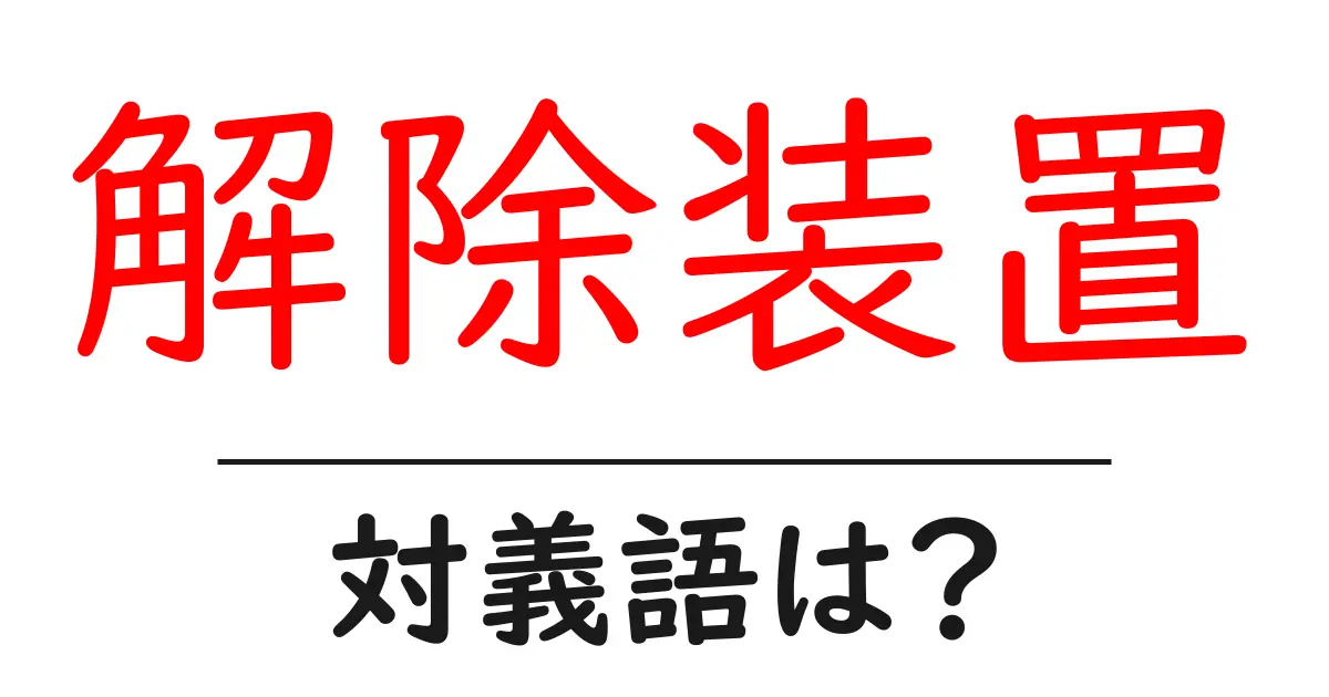 解除装置の対義語・反対語を使用例を交えて分かりやすく解説!