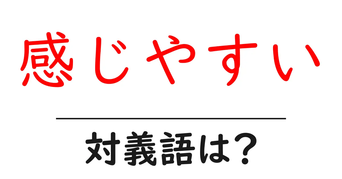 感じやすいの対義語・反対語を使用例を交えて分かりやすく解説!