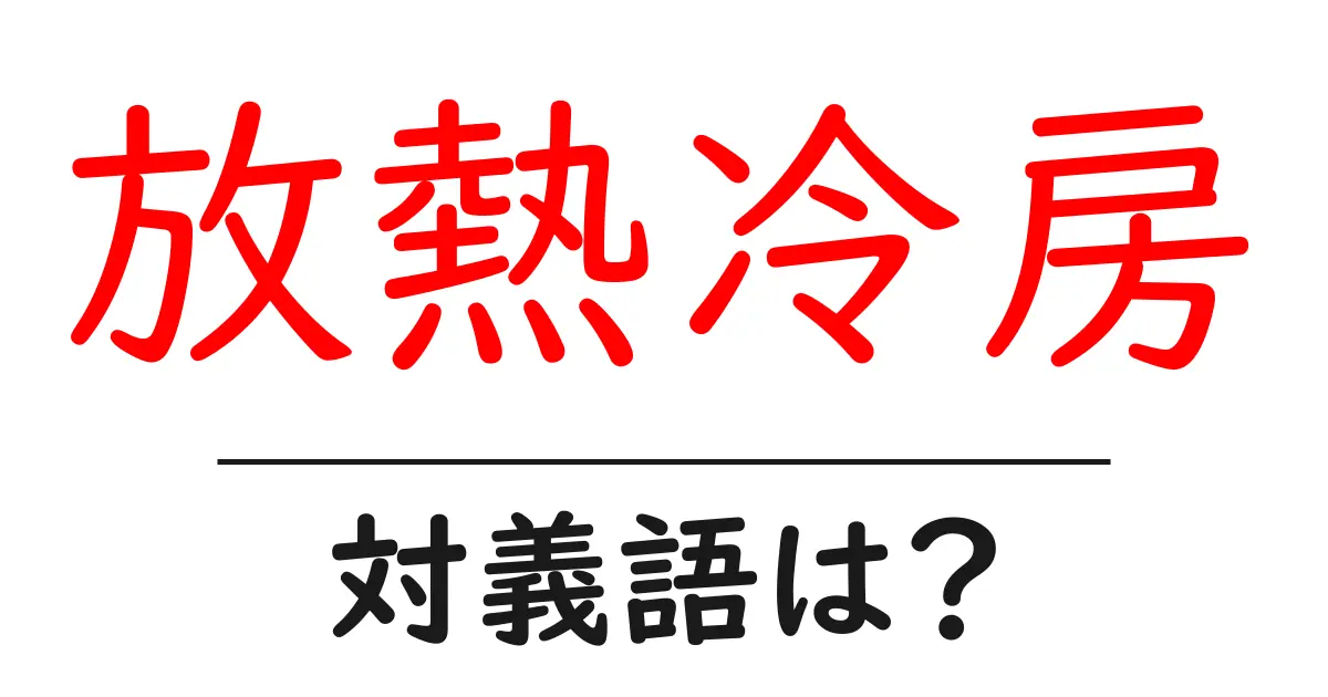 放熱冷房の対義語・反対語を使用例を交えて分かりやすく解説！