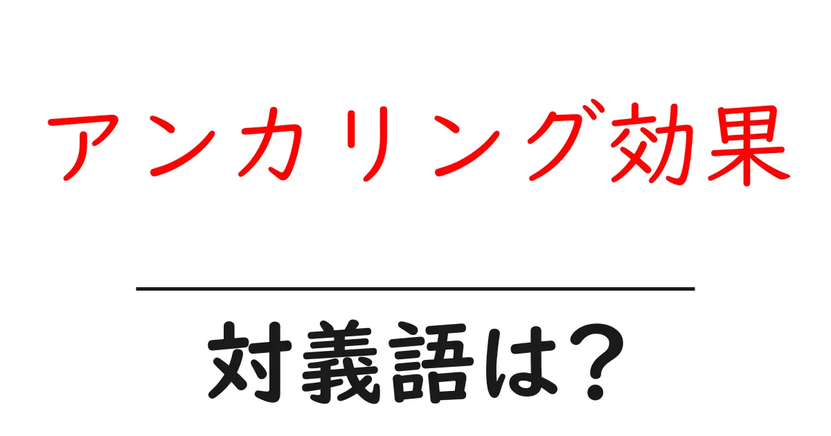 アンカリング効果の対義語・反対語を使用例を交えて分かりやすく解説!