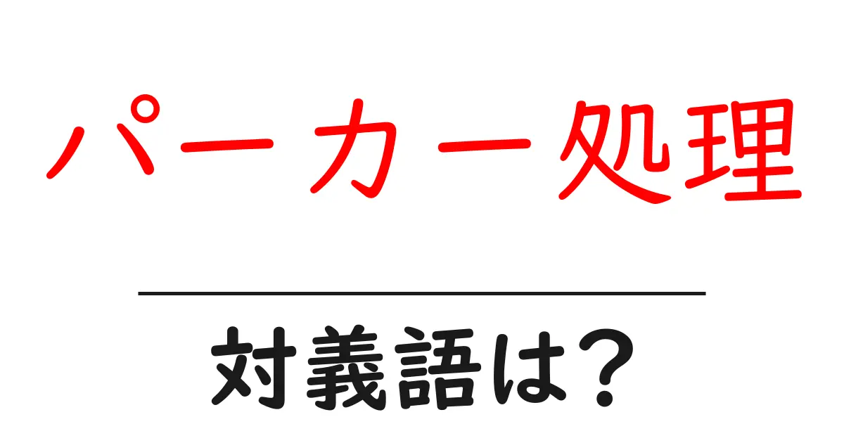 パーカー処理の対義語・反対語を使用例を交えて分かりやすく解説!