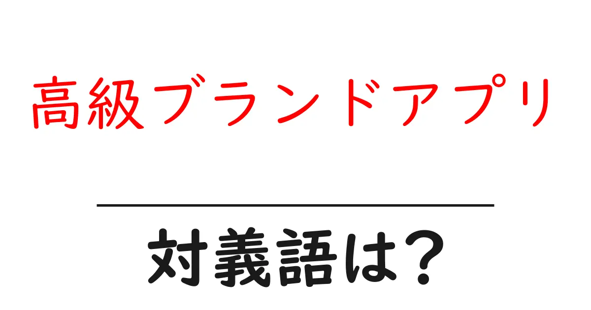 高級ブランドアプリの対義語・反対語を使用例を交えて分かりやすく解説!