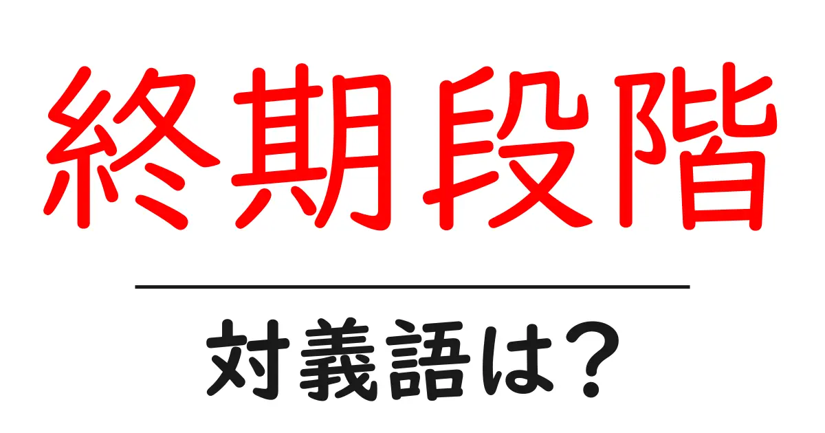 終期段階の対義語・反対語を使用例を交えて分かりやすく解説！