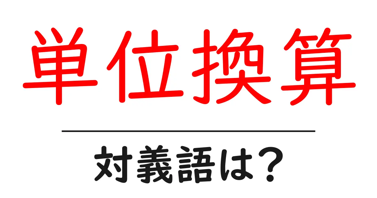 単位換算の対義語・反対語を使用例を交えて分かりやすく解説！