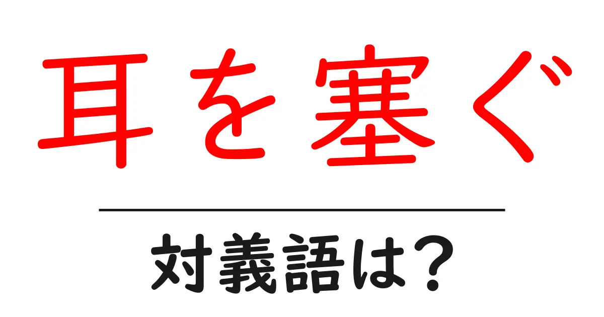 耳を塞ぐの対義語・反対語を使用例を交えて分かりやすく解説!