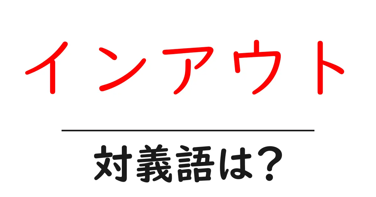 インアウトの対義語・反対語を使用例を交えて分かりやすく解説！