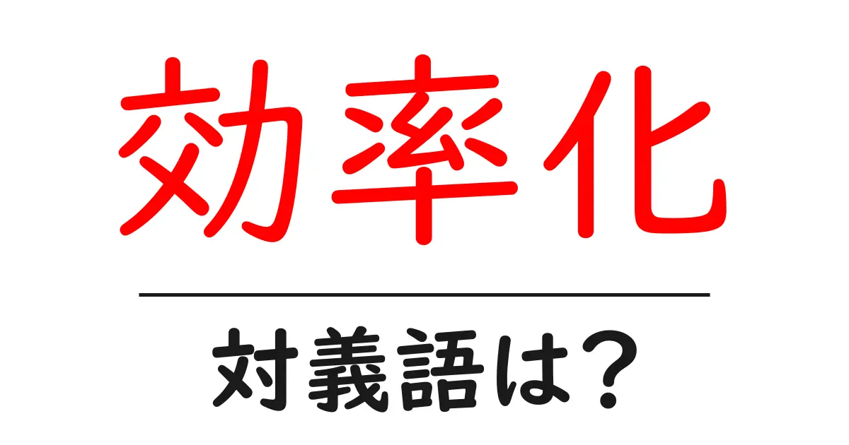 効率化の対義語・反対語を使用例を交えて分かりやすく解説!