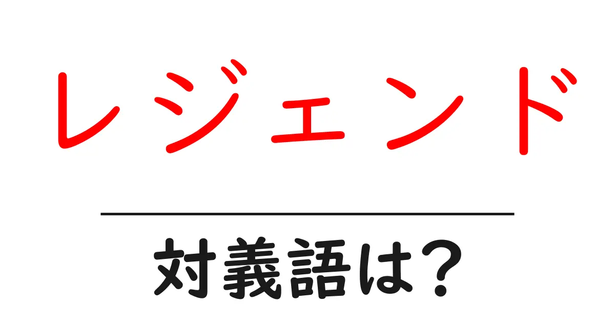 レジェンドの対義語・反対語を使用例を交えて分かりやすく解説!