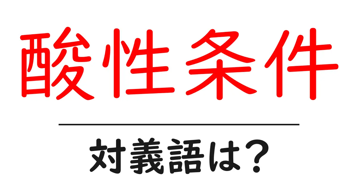 酸性条件の対義語・反対語を使用例を交えて分かりやすく解説!