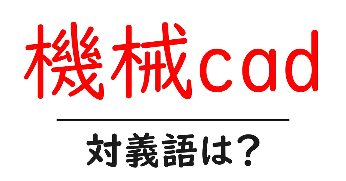 機械cadの対義語・反対語を使用例を交えて分かりやすく解説!
