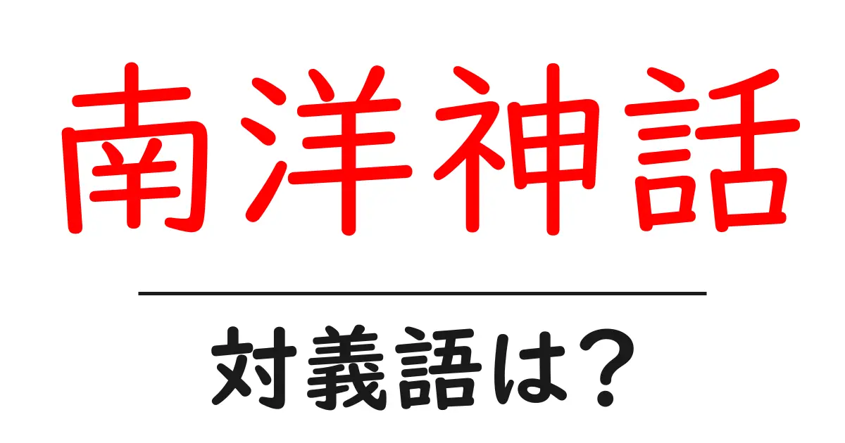 南洋神話の対義語・反対語を使用例を交えて分かりやすく解説!