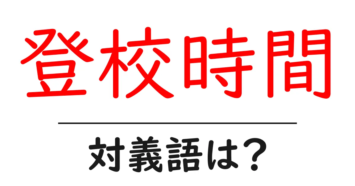 登校時間の対義語・反対語を使用例を交えて分かりやすく解説!