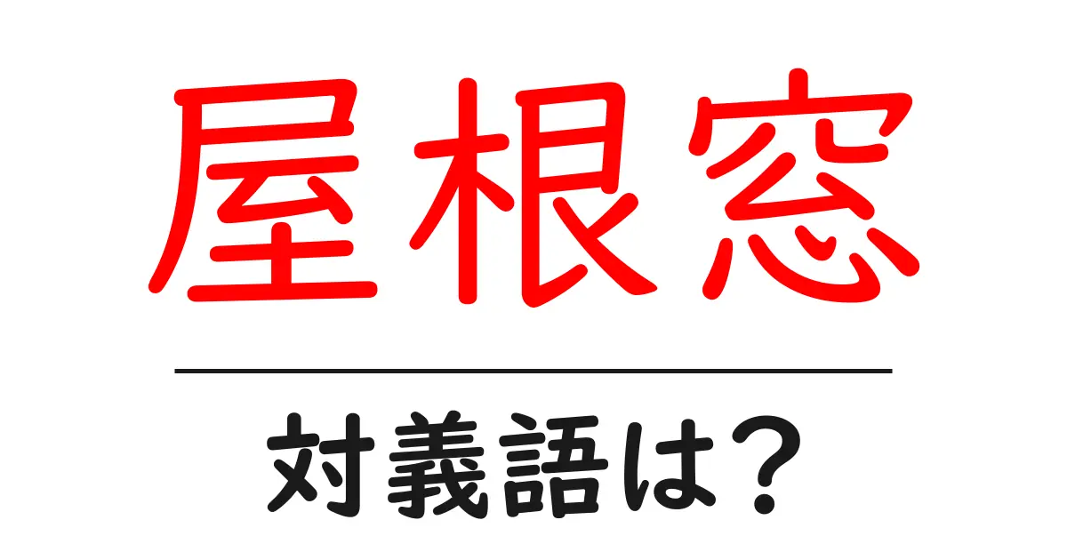屋根窓の対義語・反対語を使用例を交えて分かりやすく解説!