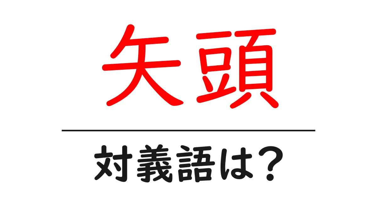 矢頭の対義語・反対語を使用例を交えて分かりやすく解説!