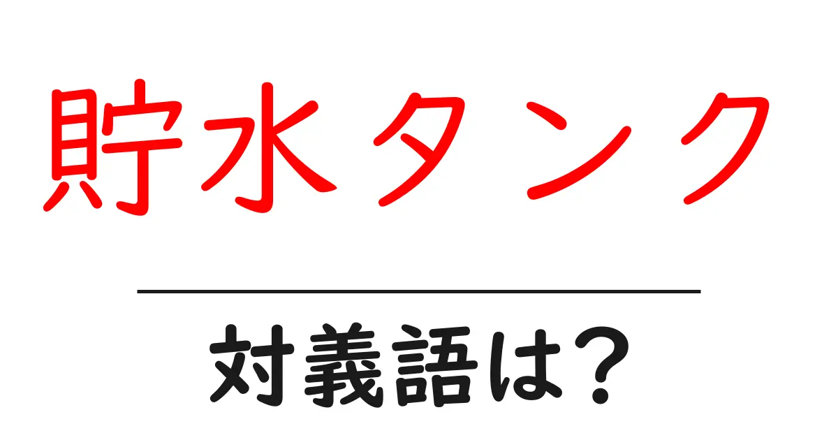 貯水タンクの対義語・反対語を使用例を交えて分かりやすく解説!