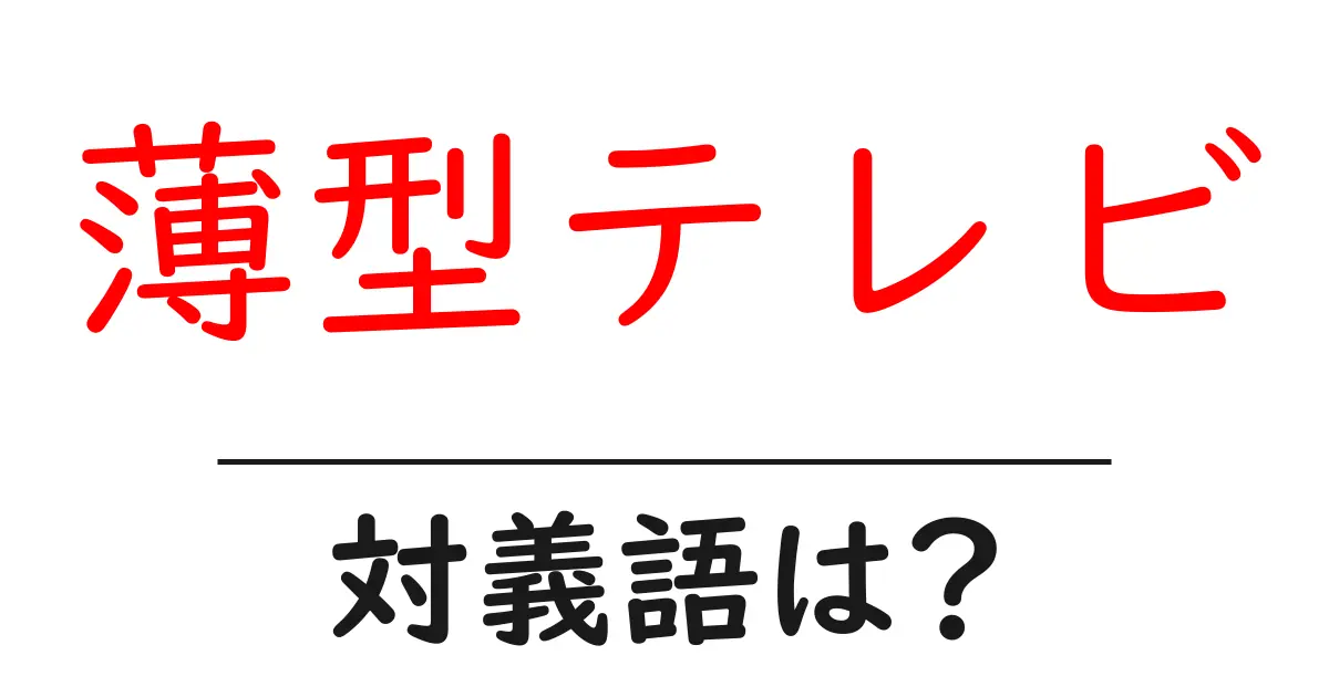 薄型テレビの対義語・反対語を使用例を交えて分かりやすく解説！