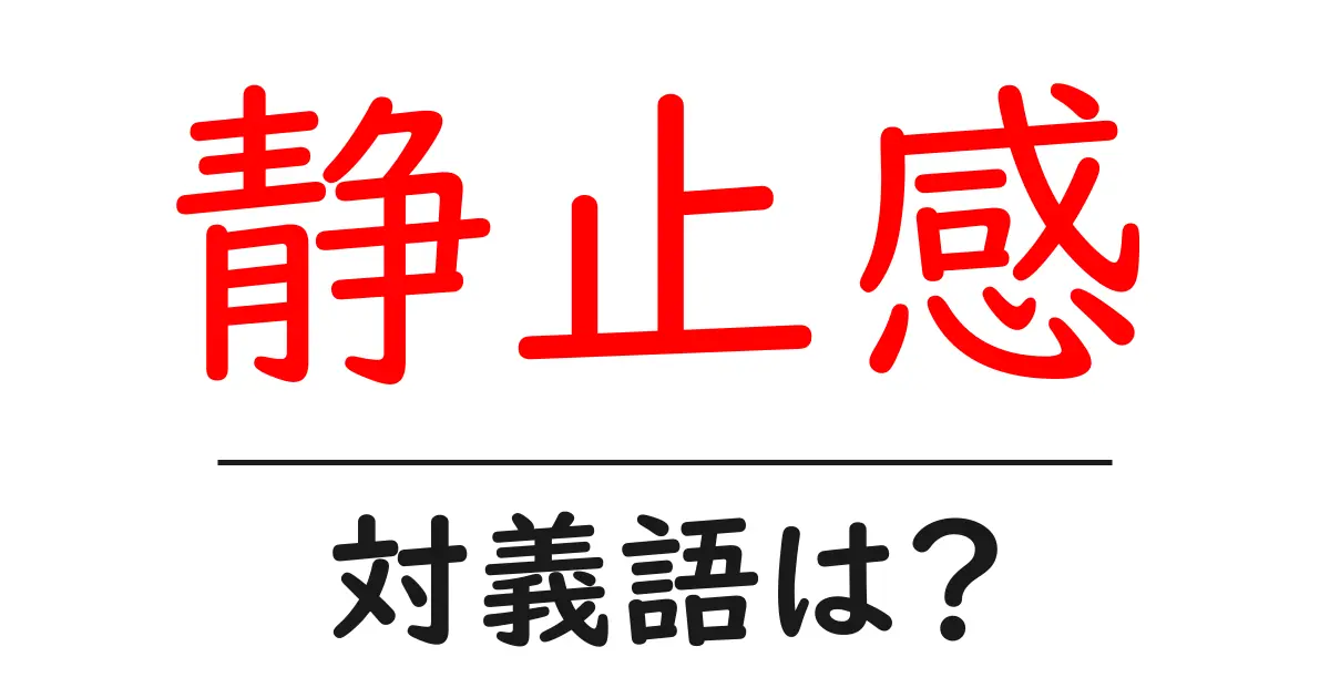 静止感の対義語・反対語を使用例を交えて分かりやすく解説！