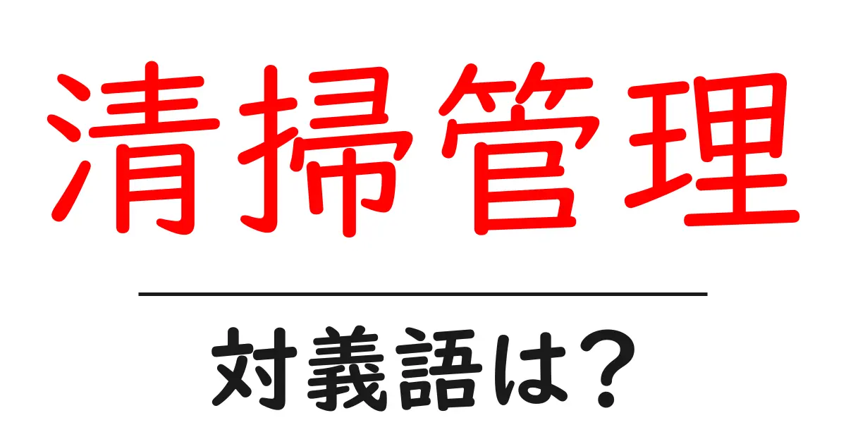 清掃管理の対義語・反対語を使用例を交えて分かりやすく解説！