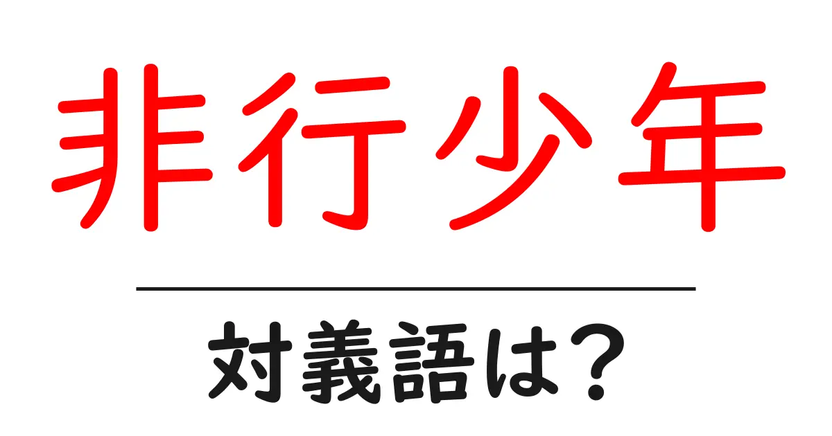 非行少年の対義語・反対語を使用例を交えて分かりやすく解説!