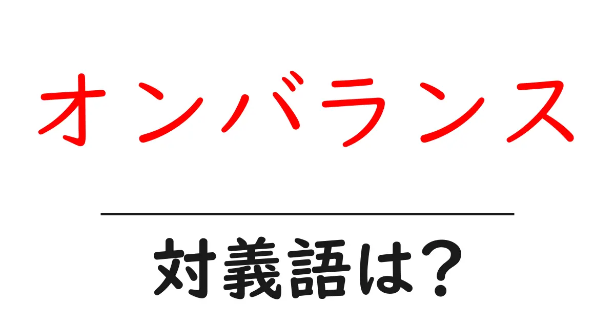 オンバランスの対義語・反対語を使用例を交えて分かりやすく解説!