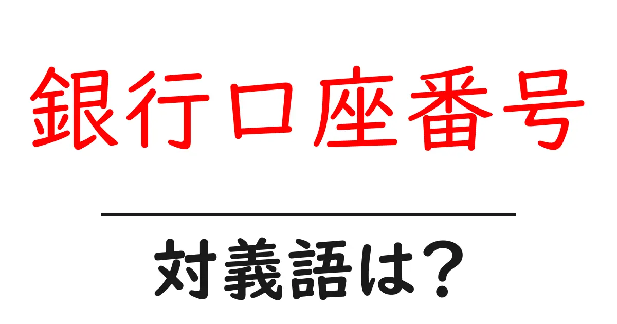 銀行口座番号の対義語・反対語を使用例を交えて分かりやすく解説！