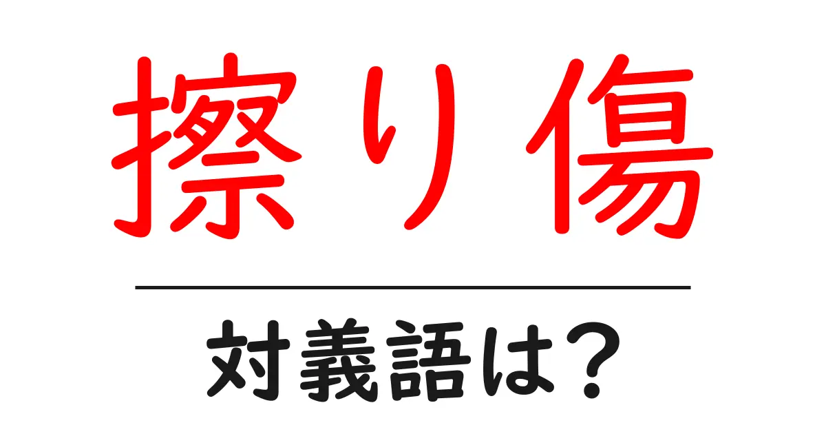 擦り傷の対義語・反対語を使用例を交えて分かりやすく解説!