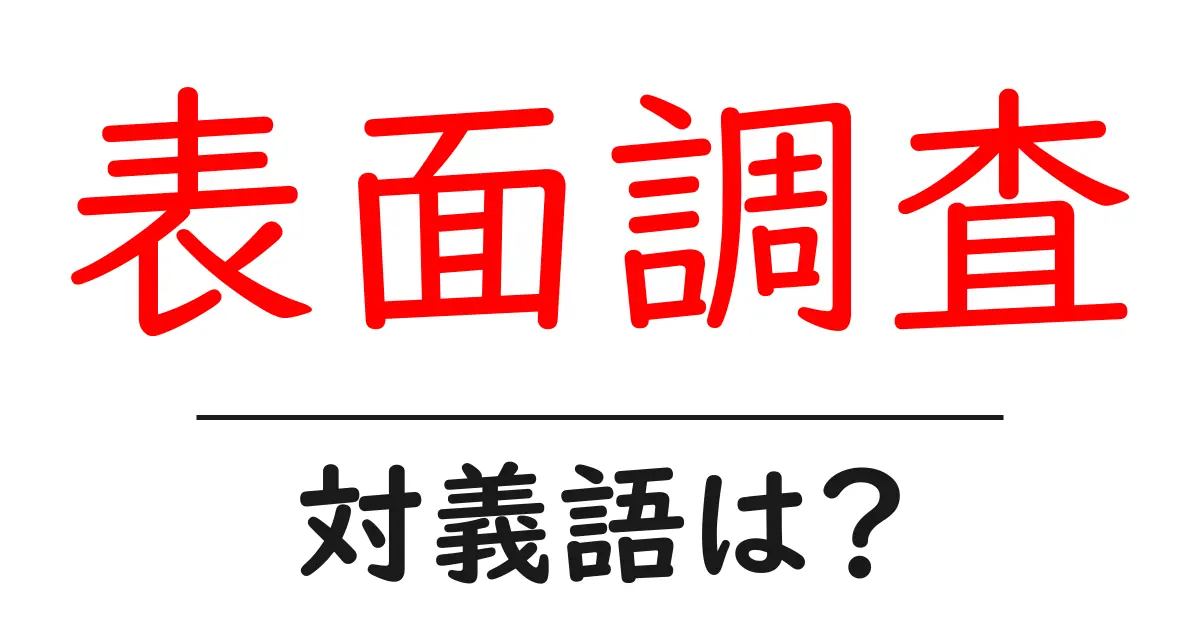 表面調査の対義語・反対語を使用例を交えて分かりやすく解説!