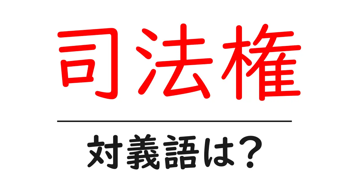 司法権の対義語・反対語を使用例を交えて分かりやすく解説!