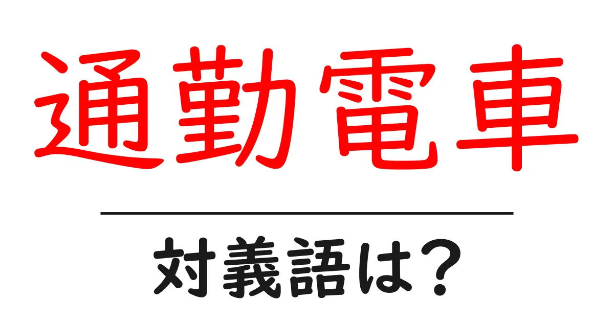通勤電車の対義語・反対語を使用例を交えて分かりやすく解説!