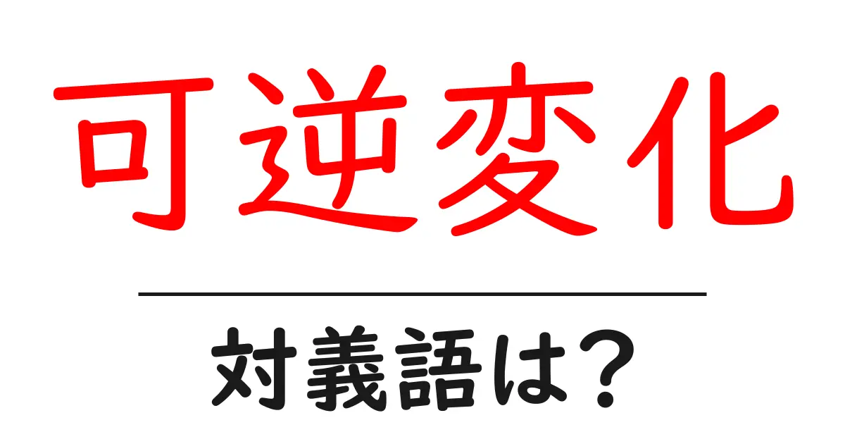 可逆変化の対義語・反対語を使用例を交えて分かりやすく解説!