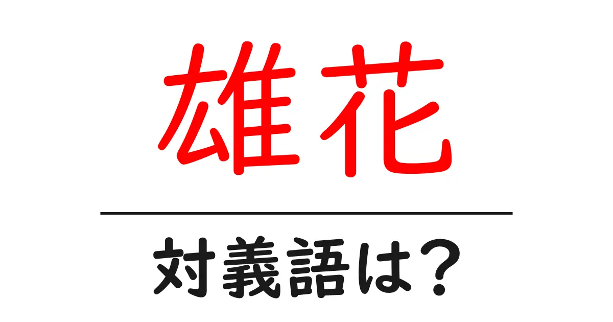 雄花の対義語・反対語を使用例を交えて分かりやすく解説!
