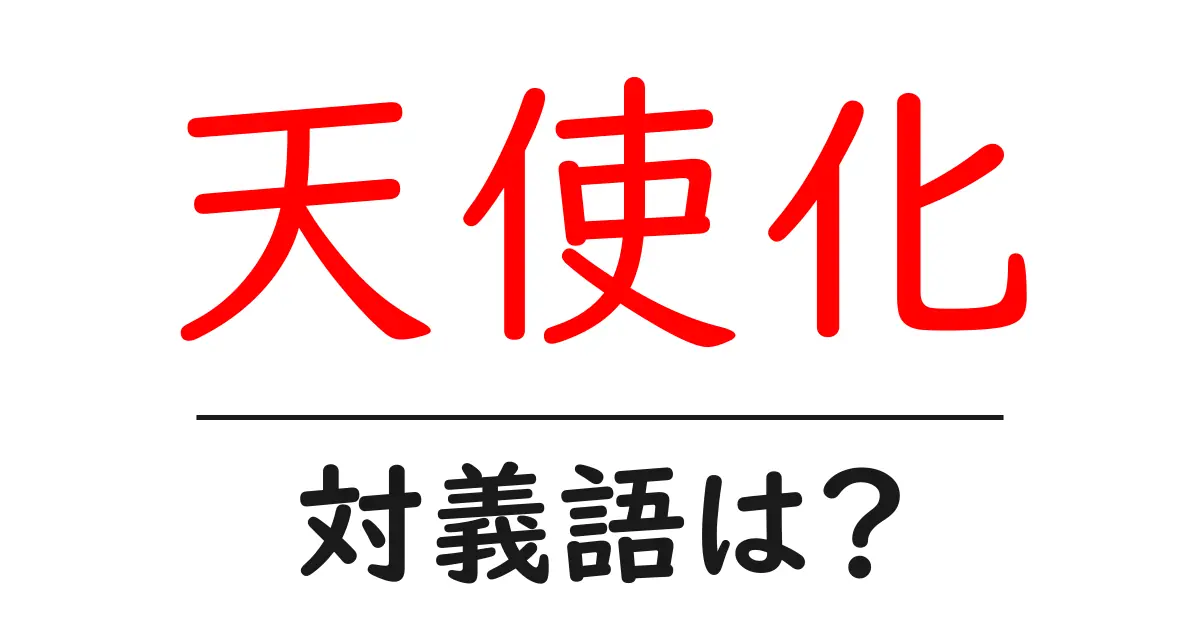 天使化の対義語・反対語を使用例を交えて分かりやすく解説!