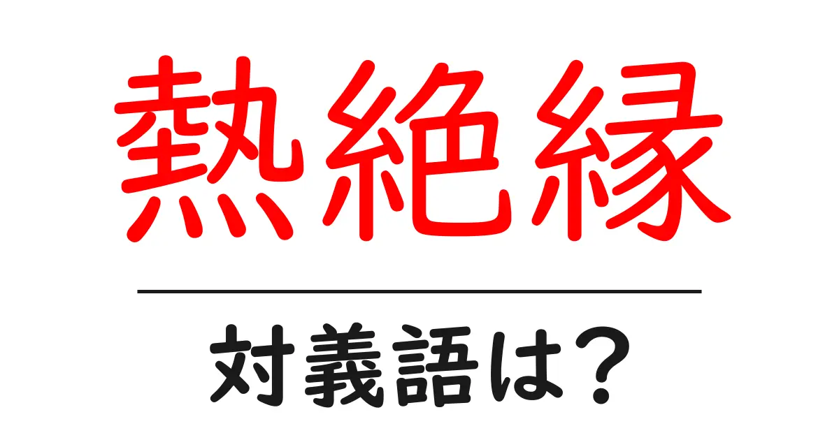 熱絶縁の対義語・反対語を使用例を交えて分かりやすく解説!