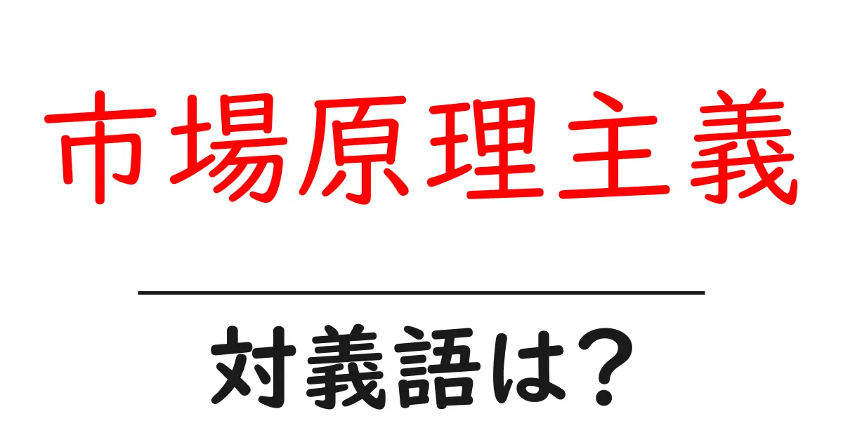 市場原理主義の対義語・反対語を使用例を交えて分かりやすく解説!