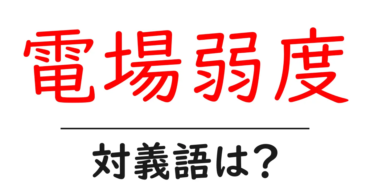 電場弱度の対義語・反対語を使用例を交えて分かりやすく解説!