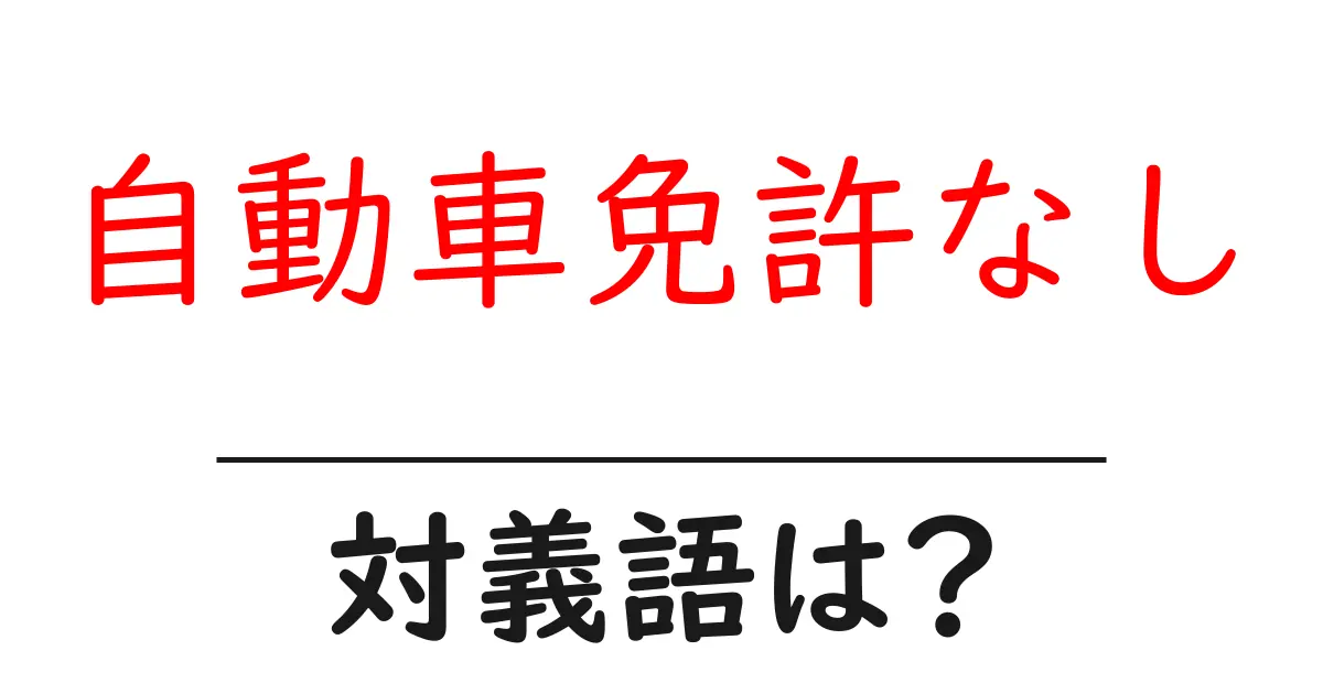 自動車免許なしの対義語・反対語を使用例を交えて分かりやすく解説!