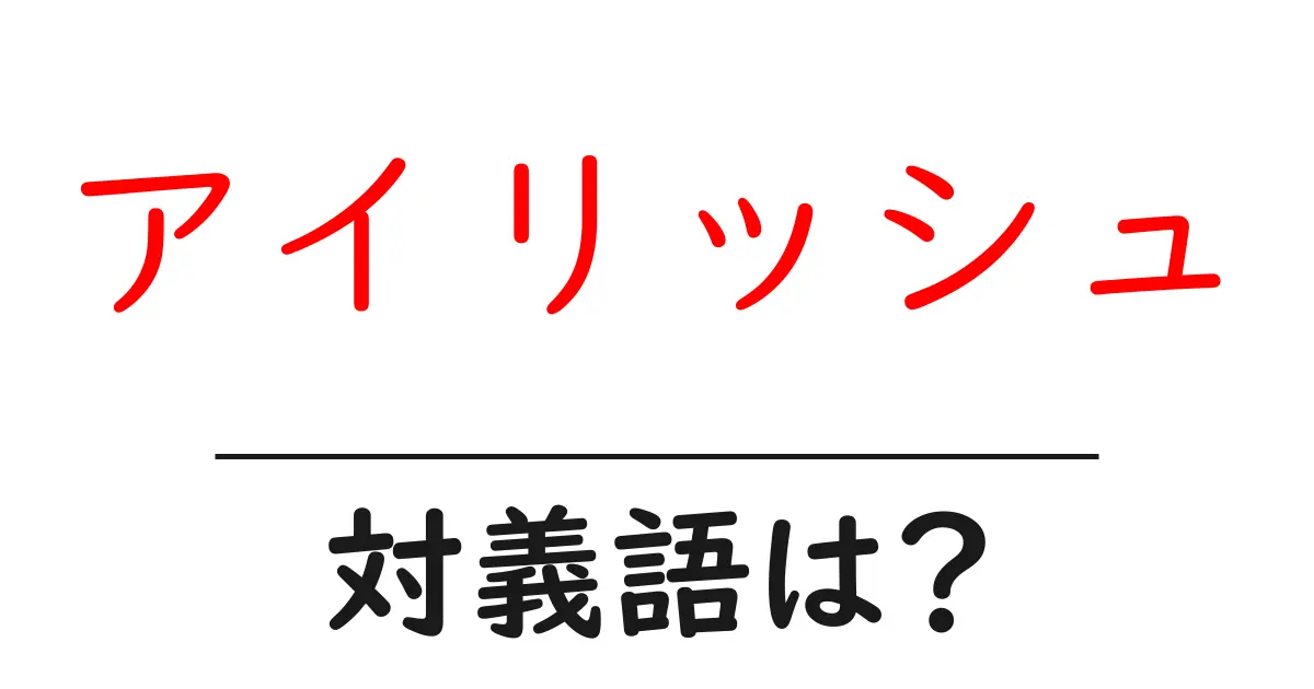アイリッシュの対義語・反対語を使用例を交えて分かりやすく解説!