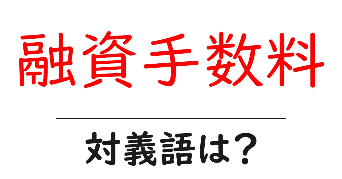 融資手数料の対義語・反対語を使用例を交えて分かりやすく解説!