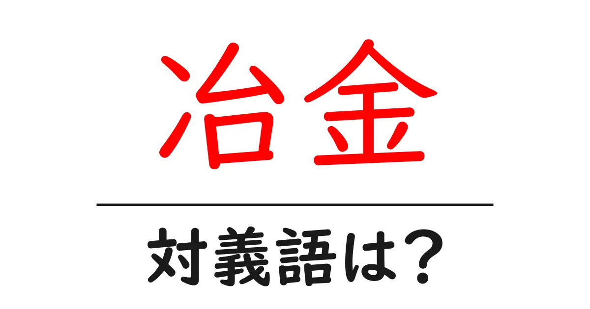 冶金の対義語・反対語を使用例を交えて分かりやすく解説!